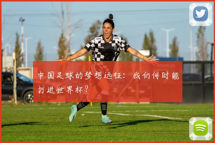 中国足球的梦想远征:我们何时能打进世界杯?