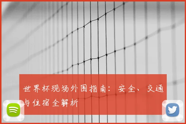 世界杯现场外围指南：安全、交通与住宿全解析