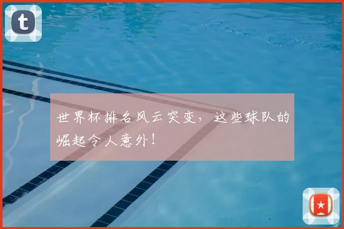 世界杯排名风云突变，这些球队的崛起令人意外！