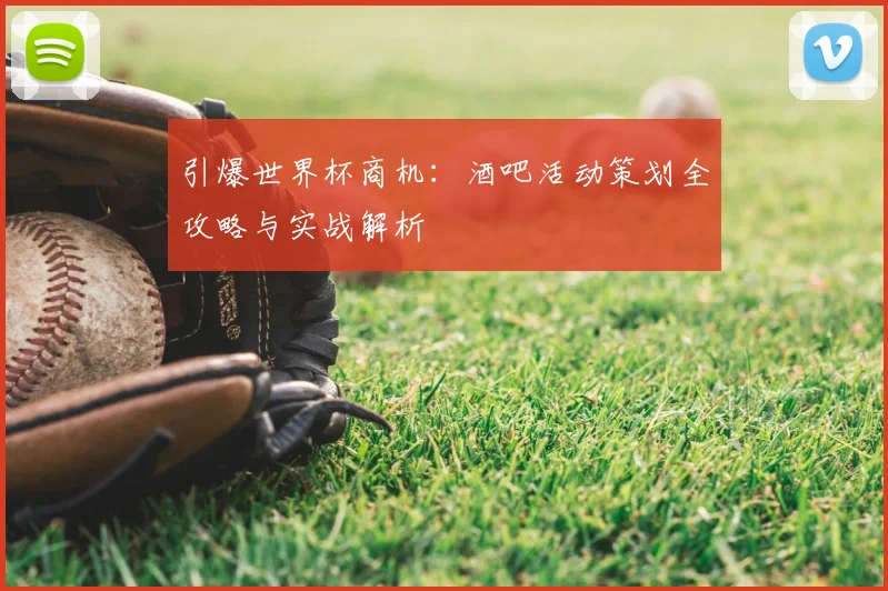 引爆世界杯商机：酒吧活动策划全攻略与实战解析
