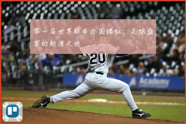 第一届世界杯举办国揭秘：足球盛宴的起源之地
