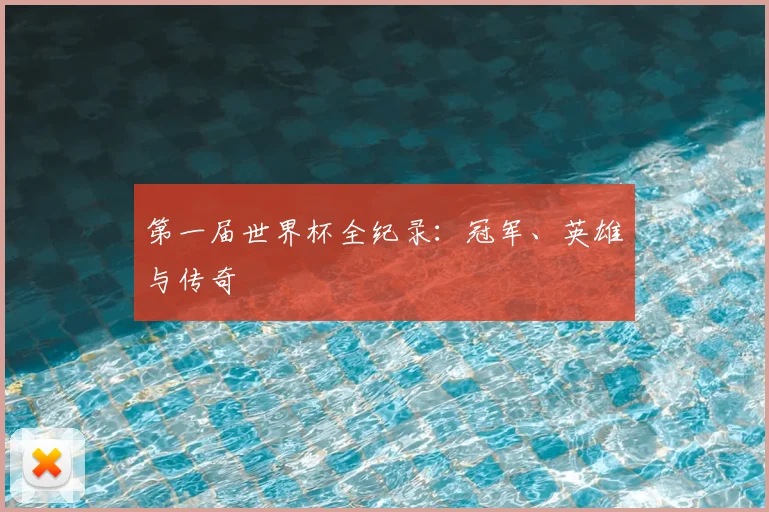 第一届世界杯全纪录：冠军、英雄与传奇