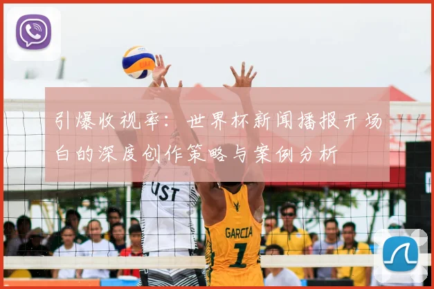 引爆收视率:世界杯新闻播报开场白的深度创作策略与案例分析