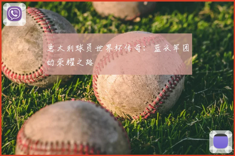 意大利球员世界杯传奇：蓝衣军团的荣耀之路