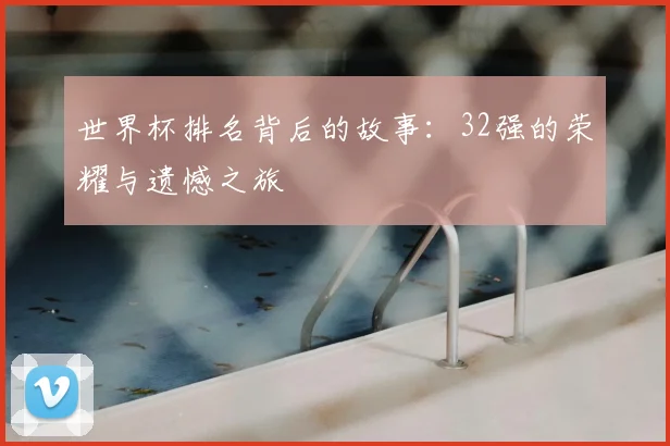 世界杯排名背后的故事：32强的荣耀与遗憾之旅
