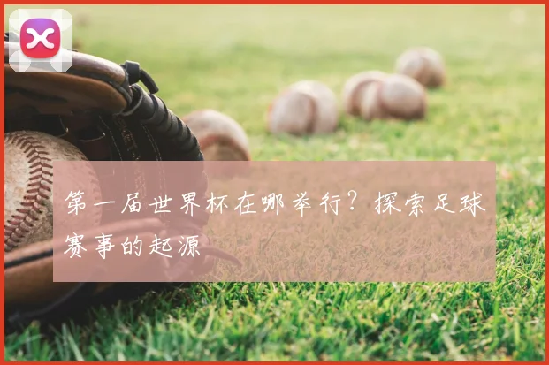 第一届世界杯在哪举行？探索足球赛事的起源