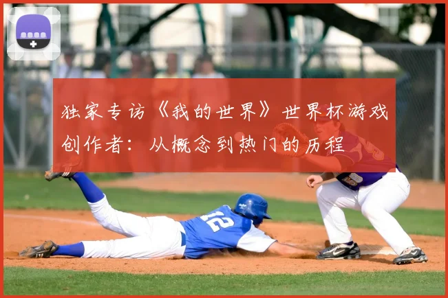 独家专访《我的世界》世界杯游戏创作者:从概念到热门的历程