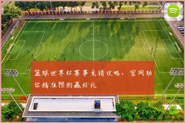 篮球世界杯赛事竞猜攻略,官网助你精准预测赢好礼