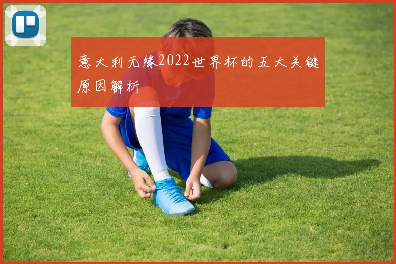 意大利无缘2022世界杯的五大关键原因解析
