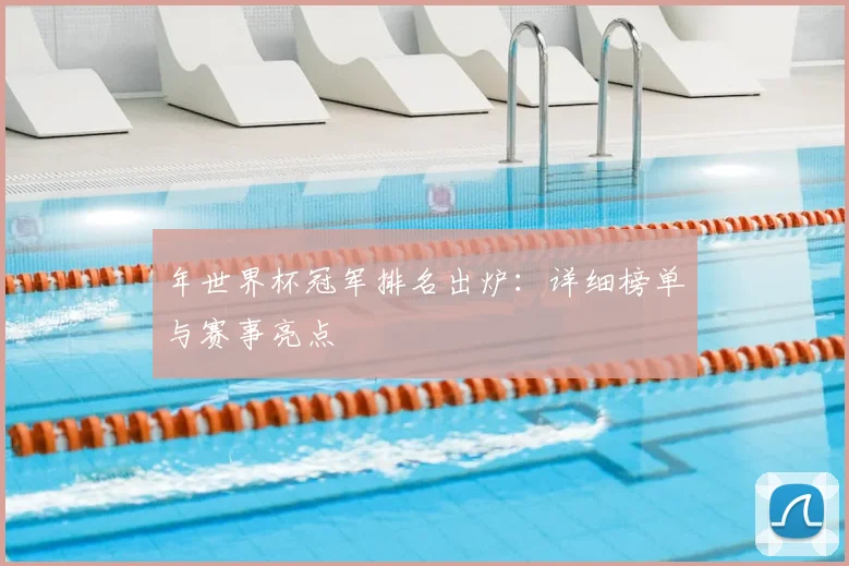 年世界杯冠军排名出炉:详细榜单与赛事亮点