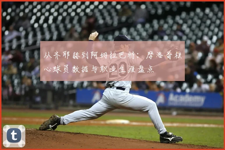 从齐耶赫到阿姆拉巴特：摩洛哥核心球员数据与职业生涯盘点