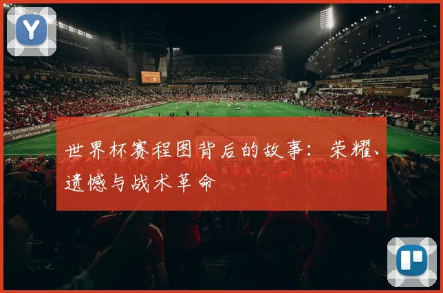 世界杯赛程图背后的故事：荣耀、遗憾与战术革命